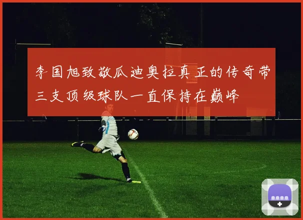 李国旭致敬瓜迪奥拉真正的传奇带三支顶级球队一直保持在巅峰